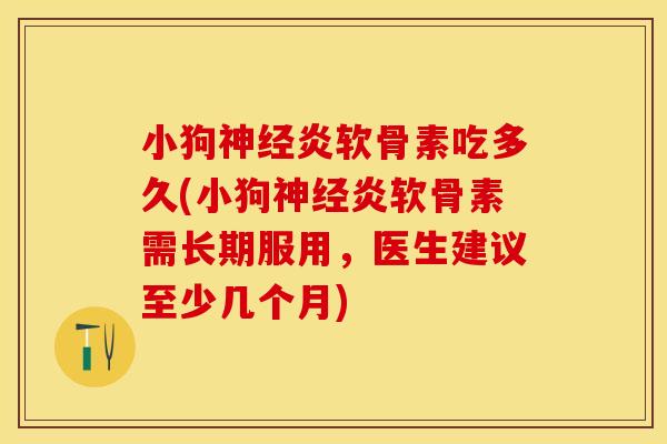 小狗神经炎软骨素吃多久(小狗神经炎软骨素需长期服用，医生建议至少几个月)