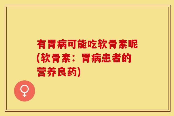 有胃病可能吃软骨素呢(软骨素：胃病患者的营养良药)