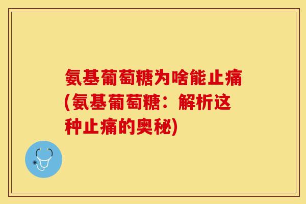 氨基葡萄糖为啥能止痛(氨基葡萄糖：解析这种止痛的奥秘)
