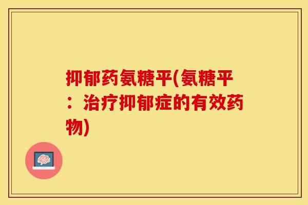 抑郁药氨糖平(氨糖平：治疗抑郁症的有效药物)