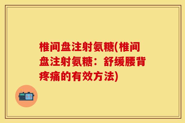 椎间盘注射氨糖(椎间盘注射氨糖：舒缓腰背疼痛的有效方法)