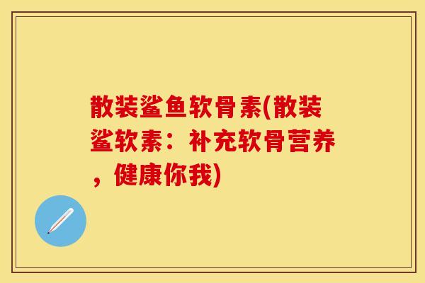 散装鲨鱼软骨素(散装鲨软素:补充软骨营养,健康你我) 散装鲨鱼软骨素(散装鲨软素:补充软骨营养,健康你我)
