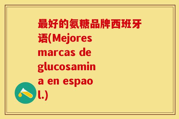 好的氨糖品牌西班牙语(Mejores marcas de glucosamina en espaol.)