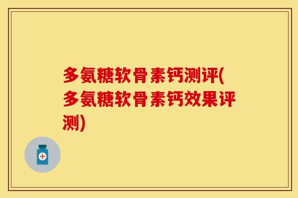 多氨糖软骨素钙测评(多氨糖软骨素钙效果评测)