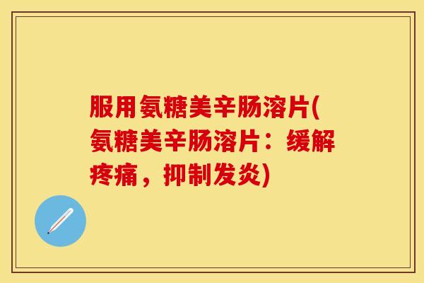 服用氨糖美辛肠溶片(氨糖美辛肠溶片：缓解疼痛，抑制发炎)