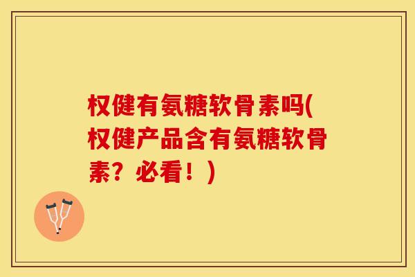 权健有氨糖软骨素吗(权健产品含有氨糖软骨素？必看！)