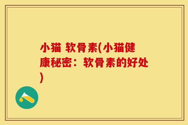小猫 软骨素(小猫健康秘密：软骨素的好处)