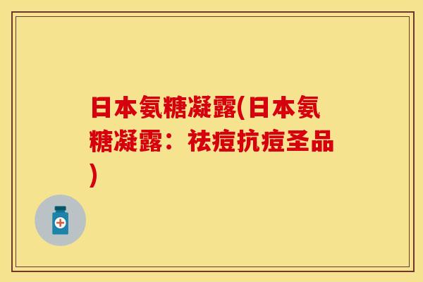 日本氨糖凝露(日本氨糖凝露：祛痘抗痘圣品)