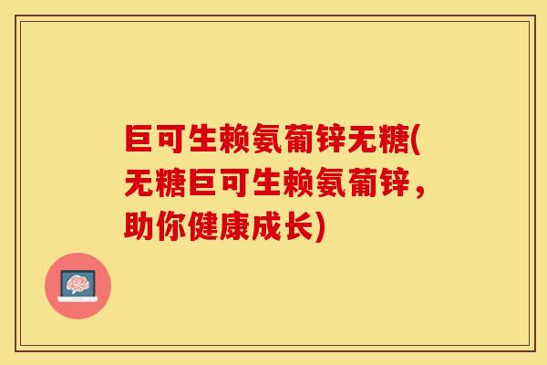 巨可生赖氨葡锌无糖(无糖巨可生赖氨葡锌，助你健康成长)