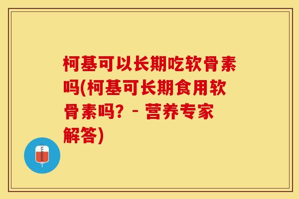 柯基可以长期吃软骨素吗(柯基可长期食用软骨素吗？- 营养专家解答)