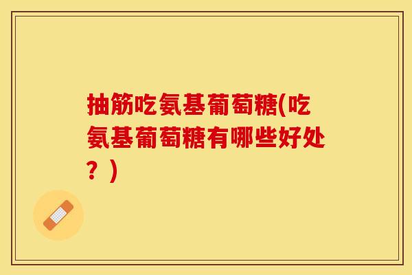 抽筋吃氨基葡萄糖(吃氨基葡萄糖有哪些好处？)