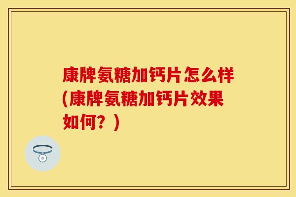 康牌氨糖加钙片怎么样(康牌氨糖加钙片效果如何？)