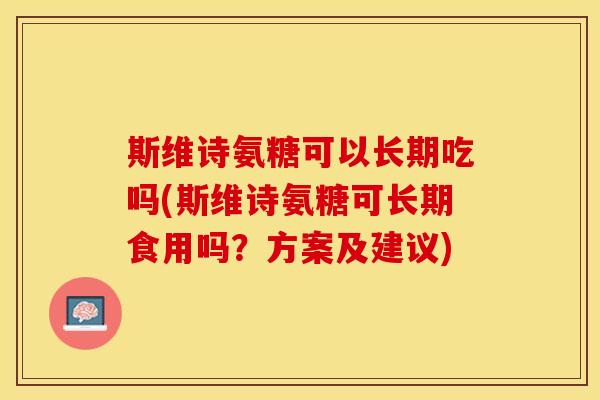 斯维诗氨糖可以长期吃吗(斯维诗氨糖可长期食用吗？方案及建议)