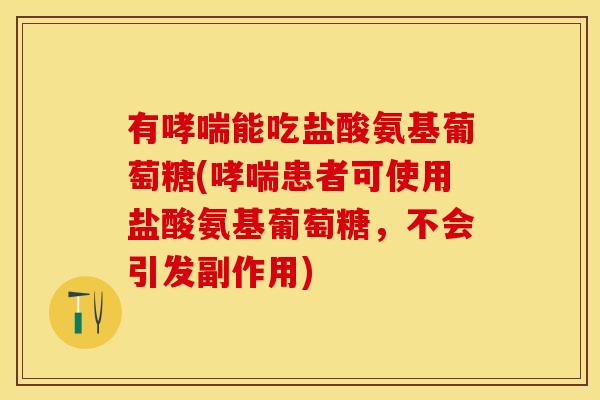 有哮喘能吃盐酸氨基葡萄糖(哮喘患者可使用盐酸氨基葡萄糖，不会引发副作用)