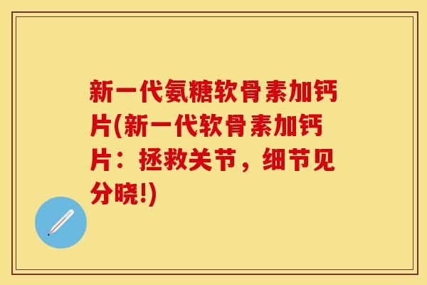 新一代氨糖软骨素加钙片(新一代软骨素加钙片：拯救关节，细节见分晓!)