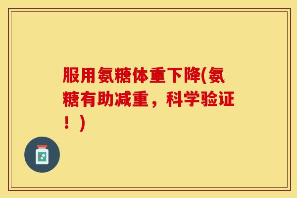 服用氨糖体重下降(氨糖有助减重，科学验证！)