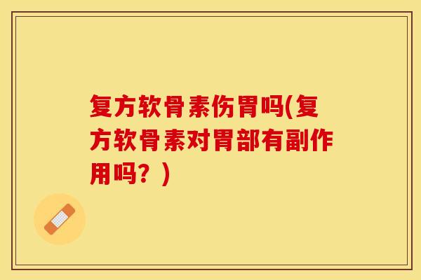复方软骨素伤胃吗(复方软骨素对胃部有副作用吗？)