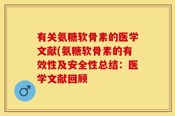 有关氨糖软骨素的医学文献(氨糖软骨素的有效性及安全性总结：医学文献回顾