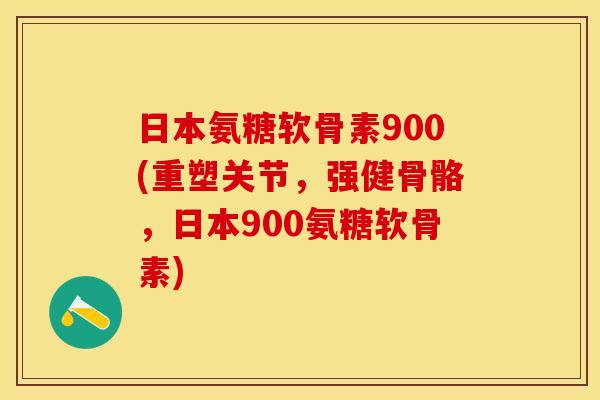 日本氨糖软骨素900(重塑关节，强健骨骼，日本900氨糖软骨素)