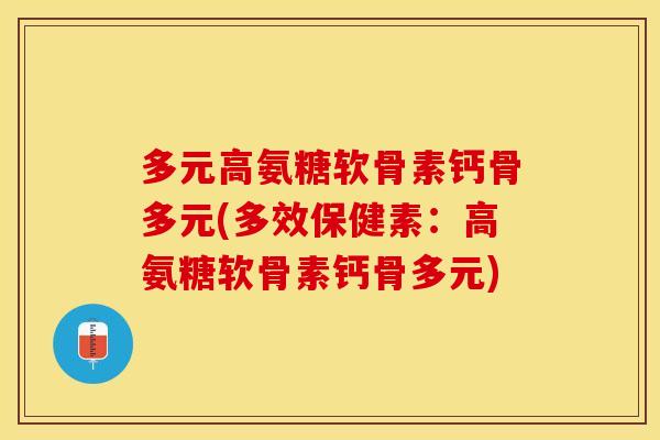 多元高氨糖软骨素钙骨多元(多效保健素：高氨糖软骨素钙骨多元)