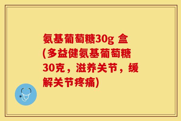 氨基葡萄糖30g 盒(多益健氨基葡萄糖 30克,滋养关节,缓解关节) 氨基葡萄糖30g 盒(多益健氨基葡萄糖 30克,滋养关节,缓解关节)