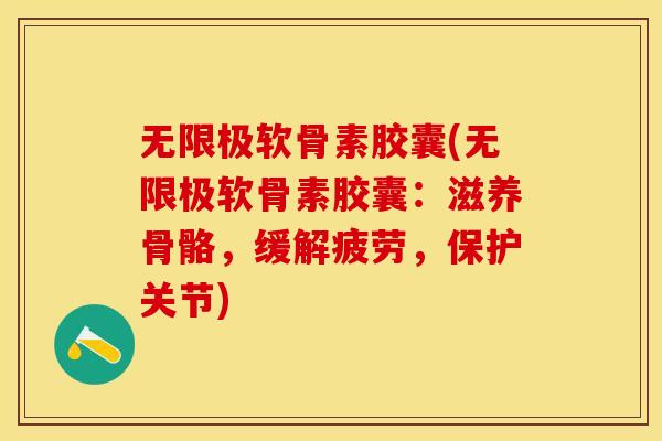 无限极软骨素胶囊(无限极软骨素胶囊：滋养骨骼，缓解疲劳，保护关节)