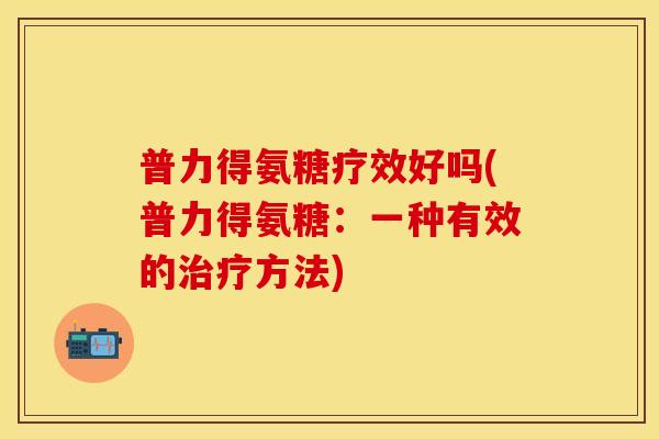 普力得氨糖疗效好吗(普力得氨糖：一种有效的治疗方法)