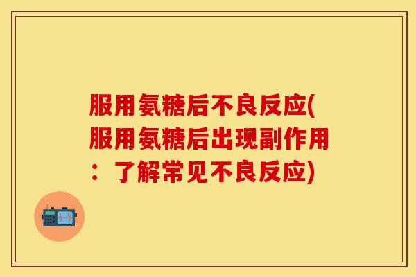 服用氨糖后不良反应(服用氨糖后出现副作用：了解常见不良反应)