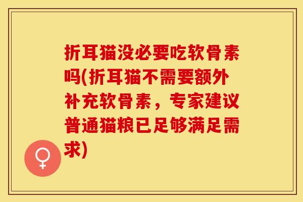 折耳猫没必要吃软骨素吗(折耳猫不需要额外补充软骨素，专家建议普通猫粮已足够满足需求)