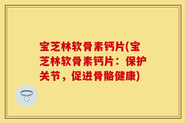 宝芝林软骨素钙片(宝芝林软骨素钙片：保护关节，促进骨骼健康)