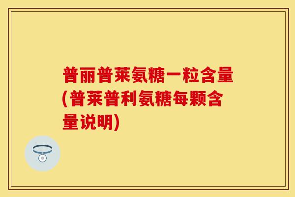 普丽普莱氨糖一粒含量(普莱普利氨糖每颗含量说明)