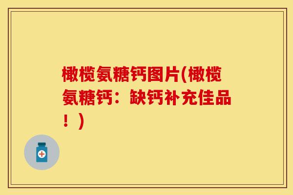 橄榄氨糖钙图片(橄榄氨糖钙：缺钙补充佳品！)