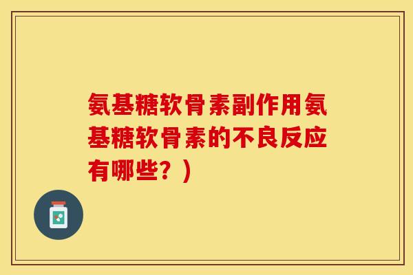 氨基糖软骨素副作用氨基糖软骨素的不良反应有哪些?) 氨基糖软骨素副作用氨基糖软骨素的不良反应有哪些?)