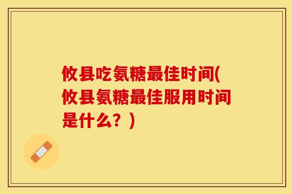 攸县吃氨糖佳时间(攸县氨糖佳服用时间是什么?) 攸县吃氨糖佳时间(攸县氨糖佳服用时间是什么?)