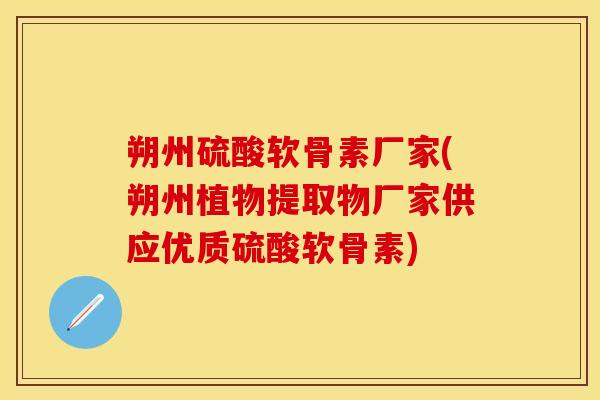 朔州硫酸软骨素厂家(朔州植物提取物厂家供应优质硫酸软骨素)