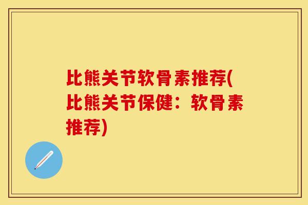 比熊关节软骨素推荐(比熊关节保健：软骨素推荐)