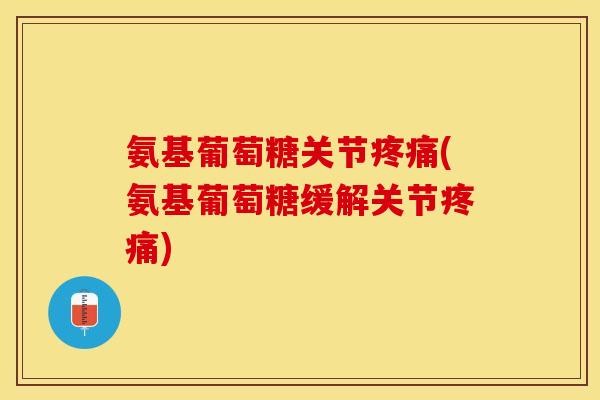 氨基葡萄糖关节(氨基葡萄糖缓解关节) 氨基葡萄糖关节(氨基葡萄糖缓解关节)