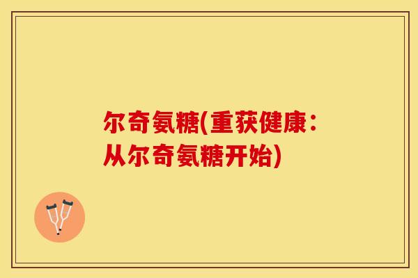尔奇氨糖(重获健康：从尔奇氨糖开始)