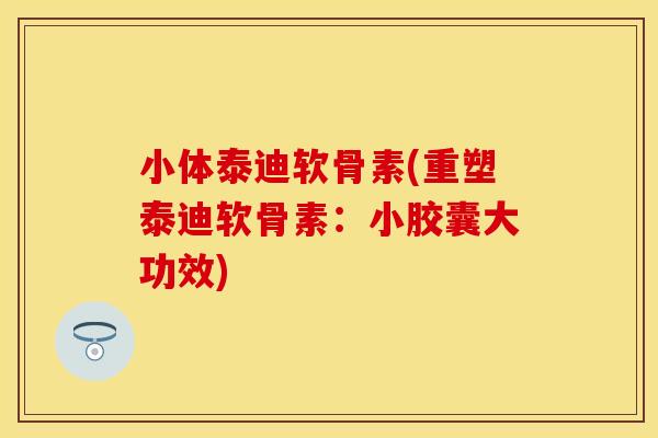 小体泰迪软骨素(重塑泰迪软骨素：小胶囊大功效)