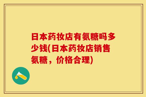 日本药妆店有氨糖吗多少钱(日本药妆店销售氨糖，价格合理)