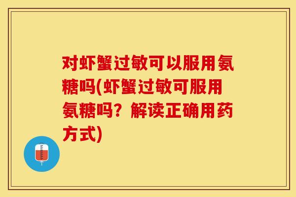 对虾蟹可以服用氨糖吗(虾蟹可服用氨糖吗?解读正确用药方式) 对虾蟹可以服用氨糖吗(虾蟹可服用氨糖吗?解读正确用药方式)