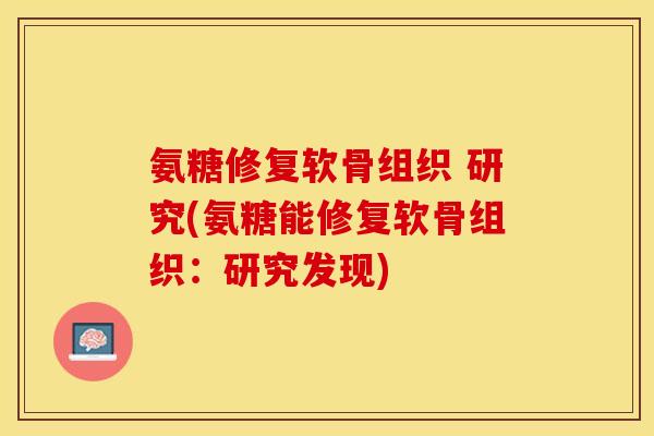 氨糖修复软骨组织 研究(氨糖能修复软骨组织：研究发现)