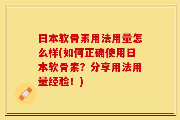 日本软骨素用法用量怎么样(如何正确使用日本软骨素？分享用法用量经验！)
