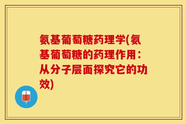 氨基葡萄糖药理学(氨基葡萄糖的药理作用:从分子层面探究它的功效) 氨基葡萄糖药理学(氨基葡萄糖的药理作用:从分子层面探究它的功效)