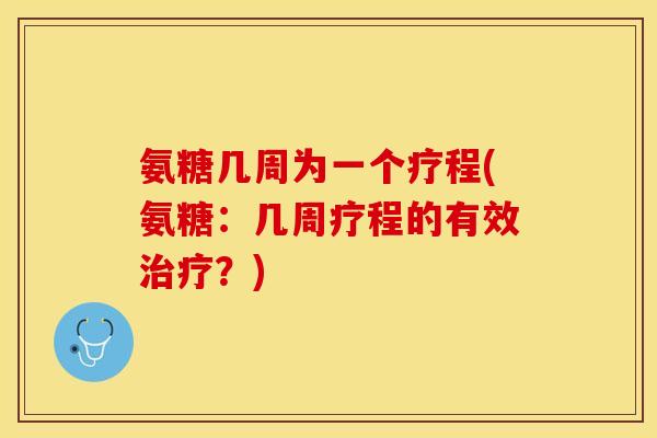 氨糖几周为一个疗程(氨糖：几周疗程的有效？)