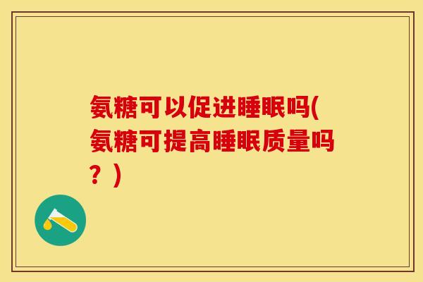 氨糖可以促进吗(氨糖可提高质量吗？)