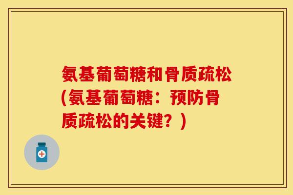 氨基葡萄糖和骨质疏松(氨基葡萄糖：预防骨质疏松的关键？)
