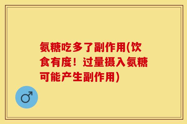 氨糖吃多了副作用(饮食有度！过量摄入氨糖可能产生副作用)