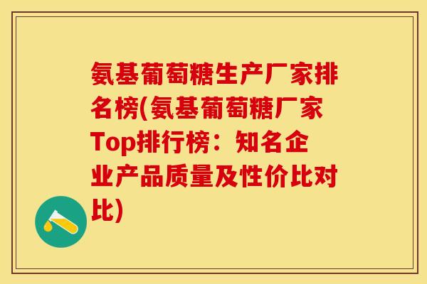 氨基葡萄糖生产厂家排名榜(氨基葡萄糖厂家Top排行榜：知名企业产品质量及性价比对比)