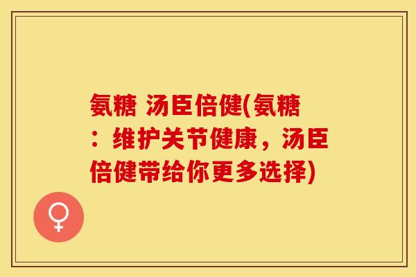 氨糖 汤臣倍健(氨糖：维护关节健康，汤臣倍健带给你更多选择)